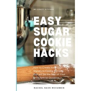 McCubbin, Rachel Nave Easy Sugar Cookie Hacks: How to Create Your Own Signature Cookie Recipe that will be the Star of Your Next Special Occasion McCubbin, Rachel Nave Easy Sugar Cookie Hacks: How to Create Your Own Signature Cookie Recipe that will be the Star of Your Next Special Occasion