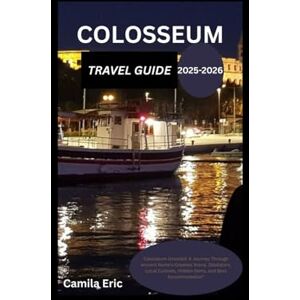 Eric, Camila COLOSSEUM TRAVEL GUIDE 2025-2026: Colosseum Unveiled: A Journey Through Ancient Rome’s Greatest Arena, Gladiators, Local Cuisines, Hidden Gems, and Best Accommodation Eric, Camila COLOSSEUM TRAVEL GUIDE 2025-2026: Colosseum Unveiled: A Journey Through Ancient Rome’s Greatest Arena, Gladiators, Local Cuisines, Hidden Gems, and Best Accommodation