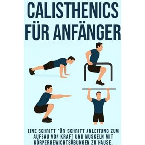 PUBLISHING, MOUKIT Calisthenics für Anfänger: Eine Schritt-für-Schritt-Anleitung zum Aufbau von Kraft und Muskeln mit Bodyweight-Workouts zu Hause PUBLISHING, MOUKIT Calisthenics für Anfänger: Eine Schritt-für-Schritt-Anleitung zum Aufbau von Kraft und Muskeln mit Bodyweight-Workouts zu Hause