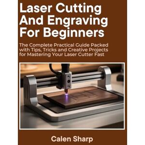 Sharp Laser Cutting and Engraving for Beginners: The Complete Practical Guide Packed with Tips, Tricks and Creative Projects for Mastering Your Laser Cutter Fast Sharp Laser Cutting and Engraving for Beginners: The Complete Practical Guide Packed with Tips, Tricks and Creative Projects for Mastering Your Laser Cutter Fast