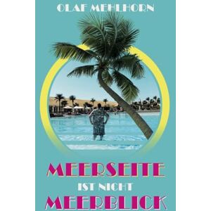Mehlhorn, Olaf Meerseite ist nicht Meerblick: Eine Erzählung aus den Glanzzeiten der Pauschaltourismusbranche um die Jahrtausendwende Mehlhorn, Olaf Meerseite ist nicht Meerblick: Eine Erzählung aus den Glanzzeiten der Pauschaltourismusbranche um die Jahrtausendwende