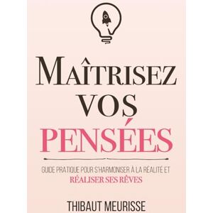 Meurisse, Thibaut Maîtrisez vos pensées: Guide pratique pour s’harmoniser à la réalité et réaliser ses rêves (Maîtrise de soi) Meurisse, Thibaut Maîtrisez vos pensées: Guide pratique pour s’harmoniser à la réalité et réaliser ses rêves (Maîtrise de soi)