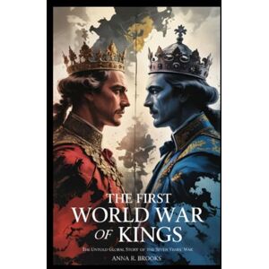 Brooks, Anna R. The First World War of Kings: The Untold Global Story of the Seven Years’ War Brooks, Anna R. The First World War of Kings: The Untold Global Story of the Seven Years’ War