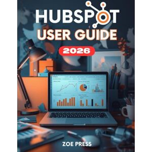 Press, Zoe HUBSPOT USER GUIDE: The Complete Step-by-Step Manual for Beginners to Learn CRM, Marketing, Sales, and Services Press, Zoe HUBSPOT USER GUIDE: The Complete Step-by-Step Manual for Beginners to Learn CRM, Marketing, Sales, and Services