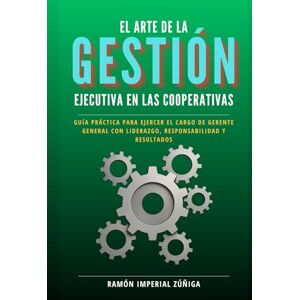 Imperial Zúñiga, Ramón El arte de la Gestión Ejecutiva en las Cooperativas: Guía práctica para ejercer el cargo de Gerente General con liderazgo, responsabilidad y resultados (El Arte de Cooperar) Imperial Zúñiga, Ramón El arte de la Gestión Ejecutiva en las Cooperativas: Guía práctica para ejercer el cargo de Gerente General con liderazgo, responsabilidad y resultados (El Arte de Cooperar)