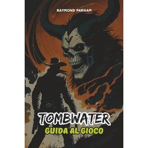 PARHAM, RAYMOND TOMBWATER GUIDA AL GIOCO: Dai comandi per principianti al combattimento avanzato, collezionabili nascosti, obiettivi e strategie di build esperta PARHAM, RAYMOND TOMBWATER GUIDA AL GIOCO: Dai comandi per principianti al combattimento avanzato, collezionabili nascosti, obiettivi e strategie di build esperta