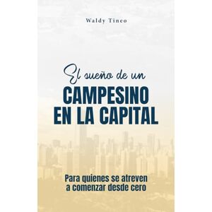 Tineo, Waldy El sueño de un campesino en la capital: Para quienes se atreven a comenzar desde cero Tineo, Waldy El sueño de un campesino en la capital: Para quienes se atreven a comenzar desde cero