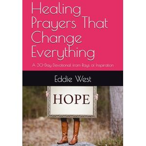 West, Eddie Healing Prayers That Change Everything: A 30-Day Devotional from Rays of Inspiration West, Eddie Healing Prayers That Change Everything: A 30-Day Devotional from Rays of Inspiration