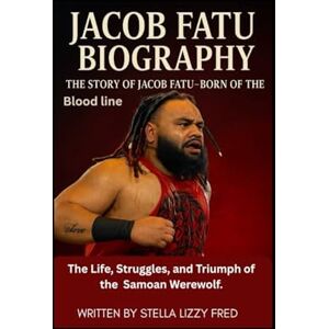 Lizzy Fred, Stella JECOB FATU BIOGRAPHY: The Story of Jacob Fatu: Born of the Bloodline The Life, Struggles, and Triumph of the Samoan Werewolf Lizzy Fred, Stella JECOB FATU BIOGRAPHY: The Story of Jacob Fatu: Born of the Bloodline The Life, Struggles, and Triumph of the Samoan Werewolf