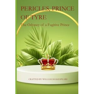 William Shakespeare Pericles, Prince Of Tyre: The Odyssey of a Fugitive Prince William Shakespeare Pericles, Prince Of Tyre: The Odyssey of a Fugitive Prince