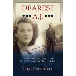 Mitchell, Chris Dearest A.J.: The Letters that Kept Love Alive Through the Midst of War Mitchell, Chris Dearest A.J.: The Letters that Kept Love Alive Through the Midst of War