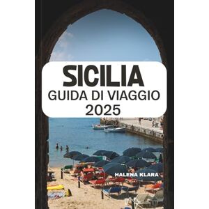 KLARA, HALENA SICILIA GUIDA DI VIAGGIO 2025: Scopri meraviglie senza tempo, gemme nascoste ed esperienze autentiche nell'isola più incantevole d'Italia. KLARA, HALENA SICILIA GUIDA DI VIAGGIO 2025: Scopri meraviglie senza tempo, gemme nascoste ed esperienze autentiche nell'isola più incantevole d'Italia.