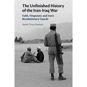 Tracy Samuel, Annie The Unfinished History of the Iran-Iraq War: Faith, Firepower, and Iran's Revolutionary Guards Tracy Samuel, Annie The Unfinished History of the Iran-Iraq War: Faith, Firepower, and Iran's Revolutionary Guards