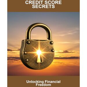 Lawrence, Gilbert Credit Score Secrets: Unlocking Financial Freedom Lawrence, Gilbert Credit Score Secrets: Unlocking Financial Freedom