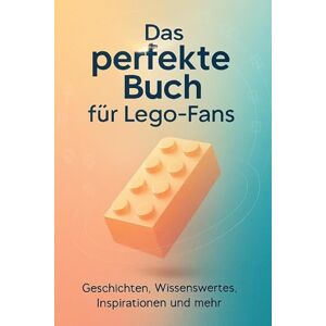 Neumann, Laura Das perfekte Buch für Lego-Fans: Geschichten, Wissenswertes, Inspirationen und mehr Neumann, Laura Das perfekte Buch für Lego-Fans: Geschichten, Wissenswertes, Inspirationen und mehr