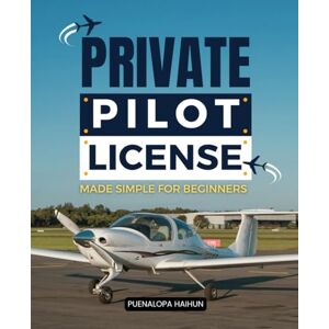 Puenalopa Haihun Private Pilot License Made Simple For Beginners: Master The Step By Step Journey Of Learning To Fly Gain Confidence Understanding And Skills To Earn ... With Ease And Enjoy The Freedom Of The Skies Puenalopa Haihun Private Pilot License Made Simple For Beginners: Master The Step By Step Journey Of Learning To Fly Gain Confidence Understanding And Skills To Earn ... With Ease And Enjoy The Freedom Of The Skies