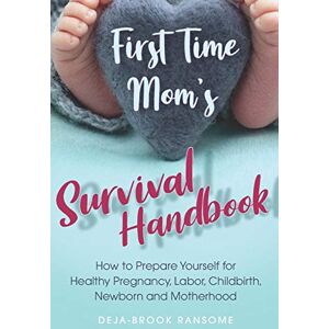 Ransome, Deja-Brook First Time Mom's Survival Handbook: How to Prepare Yourself for Healthy Pregnancy, Labor, Childbirth, Newborn and Motherhood: 1 (Momming Made Easy-ish) Ransome, Deja-Brook First Time Mom's Survival Handbook: How to Prepare Yourself for Healthy Pregnancy, Labor, Childbirth, Newborn and Motherhood: 1 (Momming Made Easy-ish)