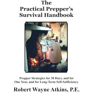 Atkins P.E., Robert Wayne The Practical Prepper’s Survival Handbook Atkins P.E., Robert Wayne The Practical Prepper’s Survival Handbook
