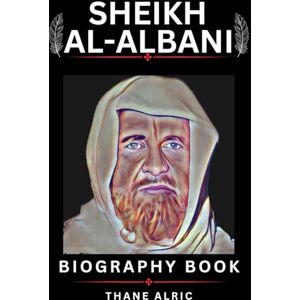 ALRIC, THANE SHEIKH AL-ALBANI: A Comprehensive Biography of the Scholar Who Revolutionized Hadith Authentication ALRIC, THANE SHEIKH AL-ALBANI: A Comprehensive Biography of the Scholar Who Revolutionized Hadith Authentication