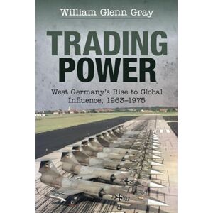 Gray, William Glenn Trading Power: West Germany's Rise to Global Influence, 1963–1975 Gray, William Glenn Trading Power: West Germany's Rise to Global Influence, 1963–1975