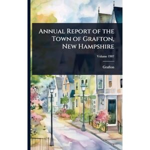 United Annual Report of the Town of Grafton, New Hampshire United Annual Report of the Town of Grafton, New Hampshire