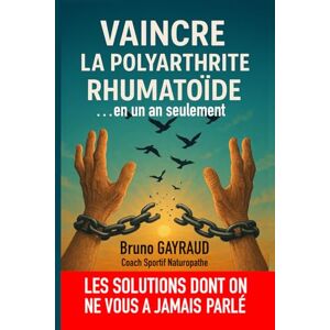 GAYRAUD, Mr Bruno VAINCRE LA POLYARTHRITE RHUMATOIDE, EN UN AN SEULEMENT: LES SOUTIONS DONT ON NE VOUS A JAMAIS PARLE GAYRAUD, Mr Bruno VAINCRE LA POLYARTHRITE RHUMATOIDE, EN UN AN SEULEMENT: LES SOUTIONS DONT ON NE VOUS A JAMAIS PARLE