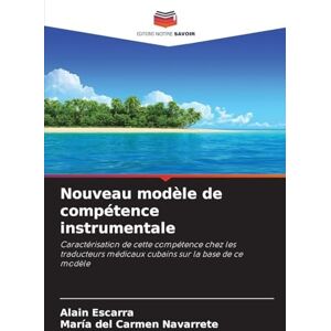 Escarra, Alain Nouveau modèle de compétence instrumentale: Caractérisation de cette compétence chez les traducteurs médicaux cubains sur la base de ce modèle Escarra, Alain Nouveau modèle de compétence instrumentale: Caractérisation de cette compétence chez les traducteurs médicaux cubains sur la base de ce modèle