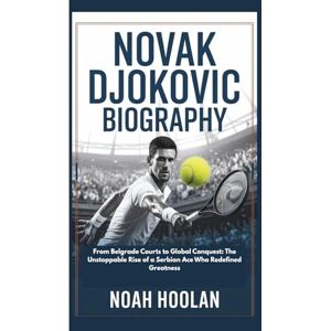 HOOLAN, NOAH NOVAK DJOKOVIC BIOGRAPHY: From Belgrade Courts to Global Conquest: The Unstoppable Rise of a Serbian Ace Who Redefined Greatness HOOLAN, NOAH NOVAK DJOKOVIC BIOGRAPHY: From Belgrade Courts to Global Conquest: The Unstoppable Rise of a Serbian Ace Who Redefined Greatness