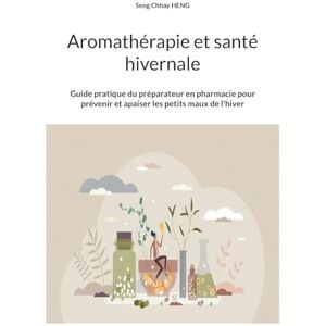 Heng, Seng Chhay Aromathérapie et santé hivernale: Guide pratique du préparateur en pharmacie pour prévenir et apaiser les petits maux de l'hiver Heng, Seng Chhay Aromathérapie et santé hivernale: Guide pratique du préparateur en pharmacie pour prévenir et apaiser les petits maux de l'hiver