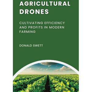 SWETT, DONALD Agricultural Drones: Cultivating Efficiency and Profits in Modern Farming (The Intelligent Future Series) SWETT, DONALD Agricultural Drones: Cultivating Efficiency and Profits in Modern Farming (The Intelligent Future Series)