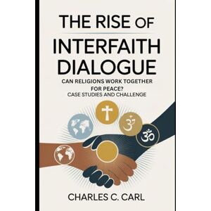 CARL, CHARLES C. THE RISE OF INTERFAITH DIALOGUE: CAN RELIGIONS WORK TOGETHER FOR PEACE? (Case studies and challenge) CARL, CHARLES C. THE RISE OF INTERFAITH DIALOGUE: CAN RELIGIONS WORK TOGETHER FOR PEACE? (Case studies and challenge)