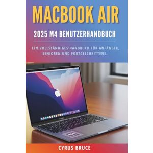 Bruce, Cyrus MacBook Air 2025 m4 Benutzerhandbuch: Ein vollständiges Handbuch für Anfänger, Senioren und Fortgeschrittene. Bruce, Cyrus MacBook Air 2025 m4 Benutzerhandbuch: Ein vollständiges Handbuch für Anfänger, Senioren und Fortgeschrittene.