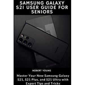 Young, Nobert Samsung Galaxy S21 User Guide for Seniors: Master Your New Samsung Galaxy S21, S21 Plus, and S21 Ultra with Expert Tips and Tricks Young, Nobert Samsung Galaxy S21 User Guide for Seniors: Master Your New Samsung Galaxy S21, S21 Plus, and S21 Ultra with Expert Tips and Tricks