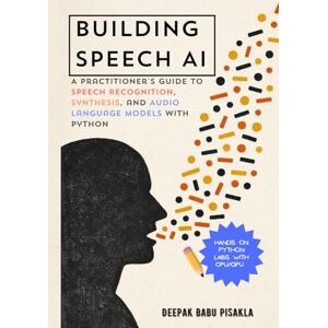 Piskala, Deepak Babu Rajaram Building Speech AI: A Practitioner’s Guide to Speech Recognition, Synthesis, and Audio Language Models with Python Piskala, Deepak Babu Rajaram Building Speech AI: A Practitioner’s Guide to Speech Recognition, Synthesis, and Audio Language Models with Python