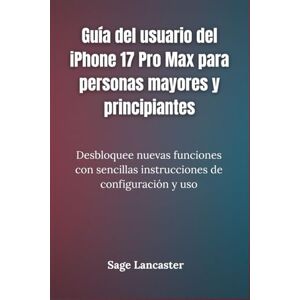 Lancaster, Sage Guía del usuario del iPhone 17 Pro Max para personas mayores y principiantes: Desbloquee nuevas funciones con sencillas instrucciones de configuración y uso Lancaster, Sage Guía del usuario del iPhone 17 Pro Max para personas mayores y principiantes: Desbloquee nuevas funciones con sencillas instrucciones de configuración y uso
