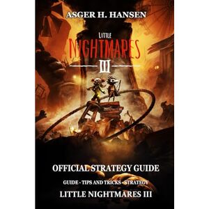 Asger H. Hansen LITTLE NIGHTMARES 3 OFFICIAL STRATEGY GUIDE: Guide tips and tricks strategy Asger H. Hansen LITTLE NIGHTMARES 3 OFFICIAL STRATEGY GUIDE: Guide tips and tricks strategy
