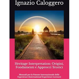 Caloggero, Ignazio Heritage Interpretation: Origini, Fondamenti e Approcci Teorici: Manuali per la Patente Internazionale delle Esperienze (International Experience ... e l'Interpretazione del Patrimonio Culturale) Caloggero, Ignazio Heritage Interpretation: Origini, Fondamenti e Approcci Teorici: Manuali per la Patente Internazionale delle Esperienze (International Experience ... e l'Interpretazione del Patrimonio Culturale)