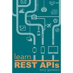Gaitatzis, Tony Learn REST APIs: Your guide to how to find, learn, and connect to the REST APIs that powers the Internet of Things revolution. Gaitatzis, Tony Learn REST APIs: Your guide to how to find, learn, and connect to the REST APIs that powers the Internet of Things revolution.