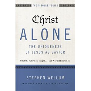 Wellum, Stephen Christ Alone---The Uniqueness of Jesus as Savior: What the Reformers Taught...and Why It Still Matters (The Five Solas Series) Wellum, Stephen Christ Alone---The Uniqueness of Jesus as Savior: What the Reformers Taught...and Why It Still Matters (The Five Solas Series)