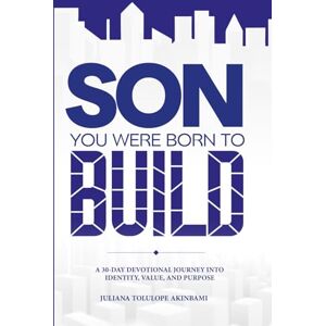 Akinbami, Juliana Son You Were Born To Build: A 30-day Devotional Journey into Identity, Value and Purpose Akinbami, Juliana Son You Were Born To Build: A 30-day Devotional Journey into Identity, Value and Purpose