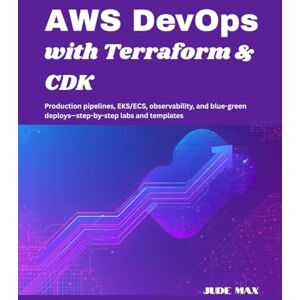Max, Jude AWS DevOps with Terraform & CDK: Production pipelines, EKS/ECS, observability, and blue-green deploys—step-by-step labs and templates Max, Jude AWS DevOps with Terraform & CDK: Production pipelines, EKS/ECS, observability, and blue-green deploys—step-by-step labs and templates