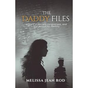 Rod, Melissa Jean The Daddy Files: How I Survived the Secrets and Found the Truth that Heals Rod, Melissa Jean The Daddy Files: How I Survived the Secrets and Found the Truth that Heals