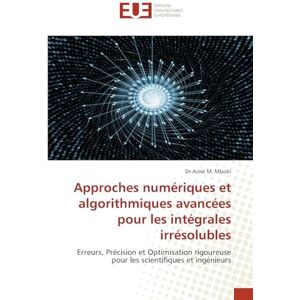 Mbobi, Dr Aimé M. Approches numériques et algorithmiques avancées pour les intégrales irrésolubles: Erreurs, Précision et Optimisation rigoureuse pour les scientifiques et ingénieurs Mbobi, Dr Aimé M. Approches numériques et algorithmiques avancées pour les intégrales irrésolubles: Erreurs, Précision et Optimisation rigoureuse pour les scientifiques et ingénieurs