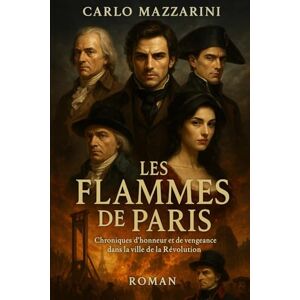 MAZZARINI, CARLO LES FLAMMES DE PARIS: Chroniques d'honneur et de vengeance dans la ville de la Révolution MAZZARINI, CARLO LES FLAMMES DE PARIS: Chroniques d'honneur et de vengeance dans la ville de la Révolution