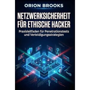 Orion Netzwerksicherheit für ethische Hacker: Praxisleitfaden für Penetrationstests und Verteidigungsstrategien Orion Netzwerksicherheit für ethische Hacker: Praxisleitfaden für Penetrationstests und Verteidigungsstrategien