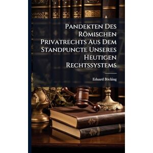 Böcking, Eduard Pandekten Des Römischen Privatrechts Aus Dem Standpuncte Unseres Heutigen Rechtssystems Böcking, Eduard Pandekten Des Römischen Privatrechts Aus Dem Standpuncte Unseres Heutigen Rechtssystems