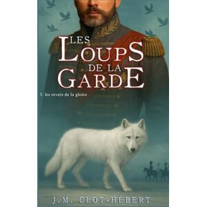 CLOT-HÉBERT, Jean-Michel LES LOUPS DE LA GARDE: Les revers de la gloire CLOT-HÉBERT, Jean-Michel LES LOUPS DE LA GARDE: Les revers de la gloire