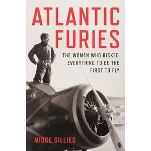 Gillies, Midge Atlantic Furies: The Women Who Risked Everything to be the First to Fly Gillies, Midge Atlantic Furies: The Women Who Risked Everything to be the First to Fly