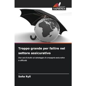 Ryll, Soňa Troppo grande per fallire nel settore assicurativo: Due casi di studio sul salvataggio di compagnie assicurative in difficoltà Ryll, Soňa Troppo grande per fallire nel settore assicurativo: Due casi di studio sul salvataggio di compagnie assicurative in difficoltà