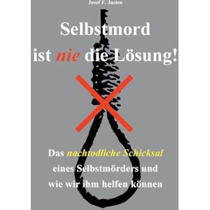 Justen, Josef F Selbstmord ist nie die Lösung!: Das nachtodliche Schicksal eines Selbstmörders und wie wir ihm helfen können Justen, Josef F Selbstmord ist nie die Lösung!: Das nachtodliche Schicksal eines Selbstmörders und wie wir ihm helfen können
